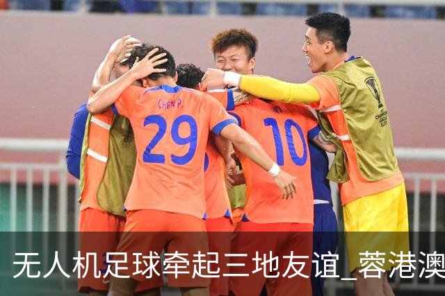 无人机足球牵起三地友谊 蓉港澳青少年活力周成都启幕