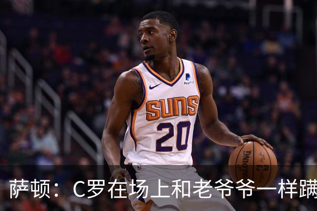 萨顿：C罗在场上和老爷爷一样蹒跚 马丁内斯的管理方式就是丑闻